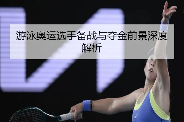 游泳奥运选手备战与夺金前景深度解析